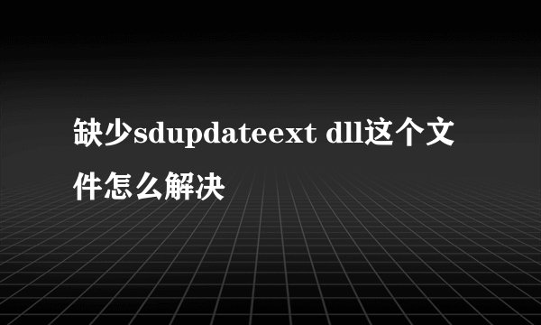 缺少sdupdateext dll这个文件怎么解决