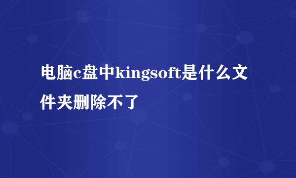 电脑c盘中kingsoft是什么文件夹删除不了