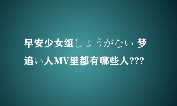 早安少女组しょうがない 梦追い人MV里都有哪些人???