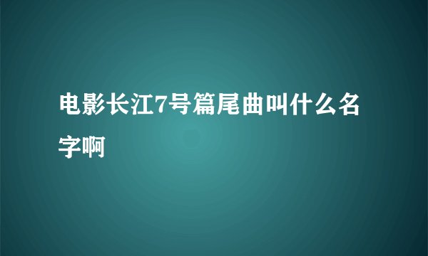电影长江7号篇尾曲叫什么名字啊