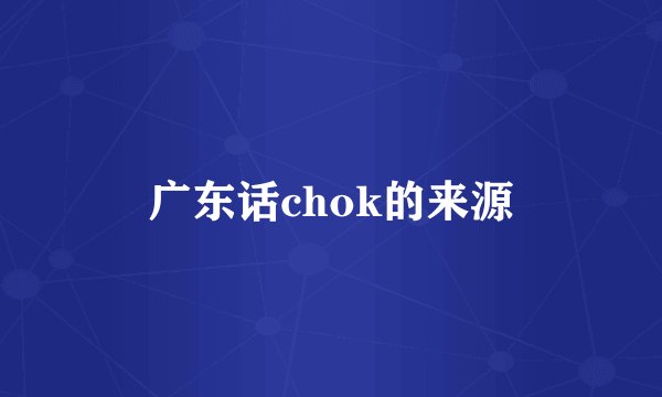 广东话chok的来源