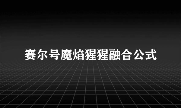 赛尔号魔焰猩猩融合公式