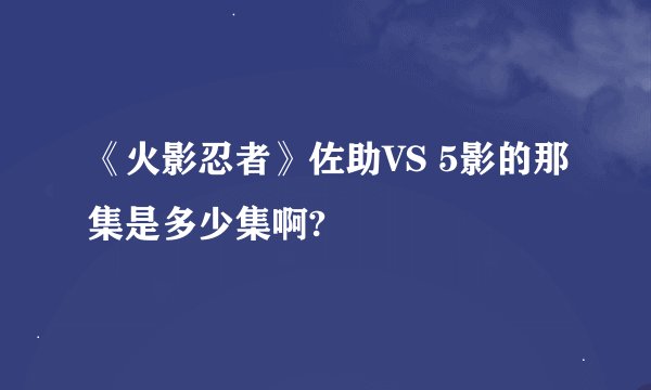 《火影忍者》佐助VS 5影的那集是多少集啊?