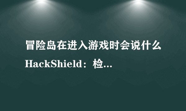 冒险岛在进入游戏时会说什么HackShield：检测非法程序？