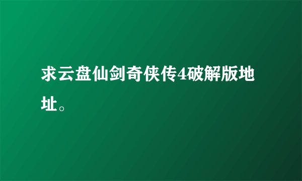 求云盘仙剑奇侠传4破解版地址。