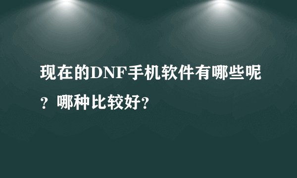 现在的DNF手机软件有哪些呢？哪种比较好？