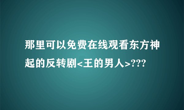 那里可以免费在线观看东方神起的反转剧<王的男人>???