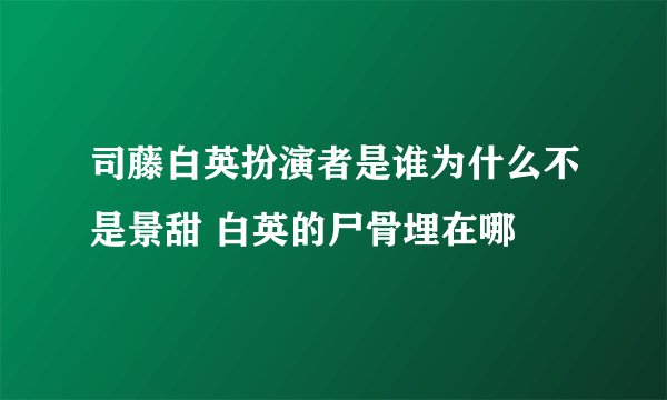 司藤白英扮演者是谁为什么不是景甜 白英的尸骨埋在哪