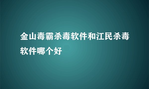 金山毒霸杀毒软件和江民杀毒软件哪个好