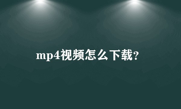 mp4视频怎么下载？