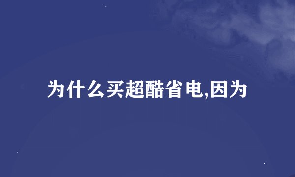 为什么买超酷省电,因为