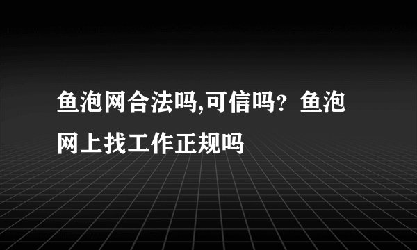 鱼泡网合法吗,可信吗？鱼泡网上找工作正规吗