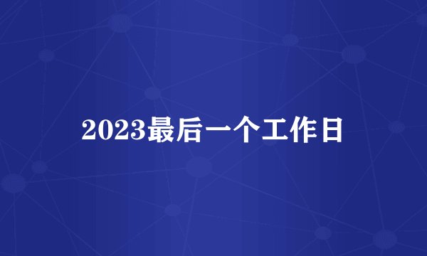 2023最后一个工作日