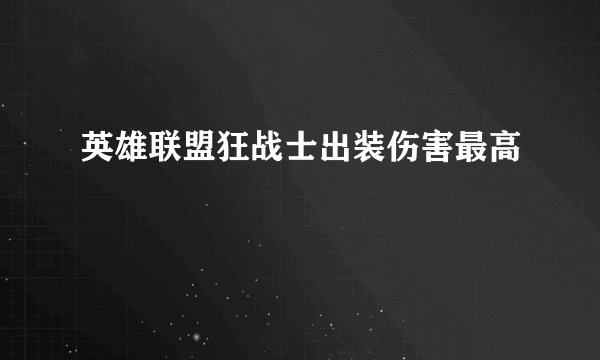 英雄联盟狂战士出装伤害最高