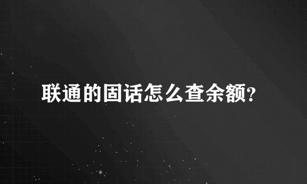 联通的固话怎么查余额？