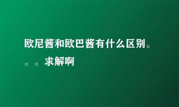 欧尼酱和欧巴酱有什么区别。。。求解啊