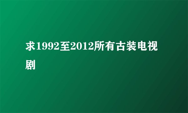 求1992至2012所有古装电视剧