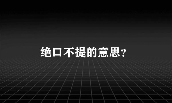 绝口不提的意思？
