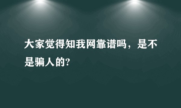 大家觉得知我网靠谱吗，是不是骗人的?