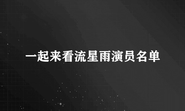 一起来看流星雨演员名单