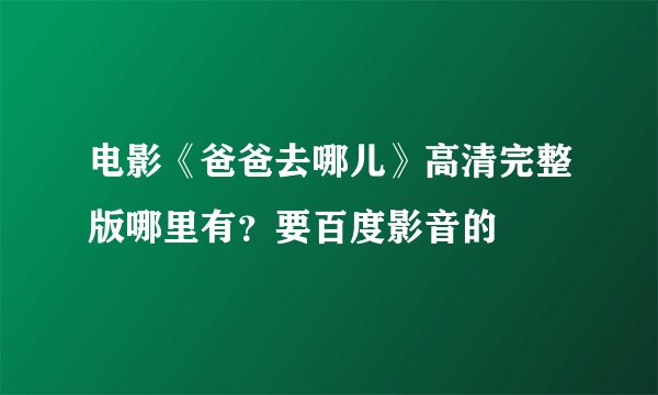 电影《爸爸去哪儿》高清完整版哪里有？要百度影音的