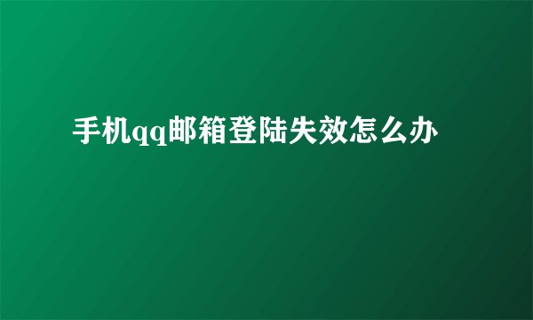 手机qq邮箱登陆失效怎么办