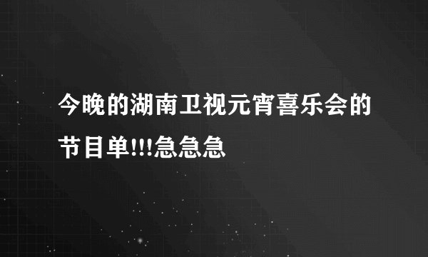 今晚的湖南卫视元宵喜乐会的节目单!!!急急急
