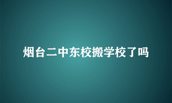 烟台二中东校搬学校了吗