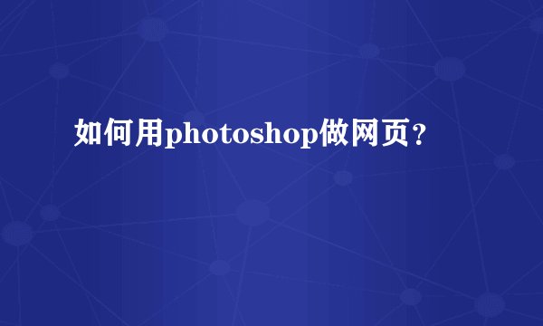 如何用photoshop做网页？