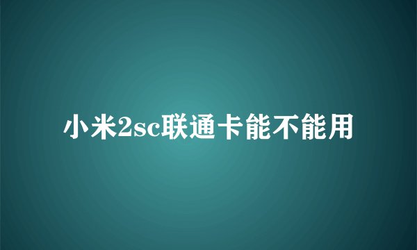 小米2sc联通卡能不能用