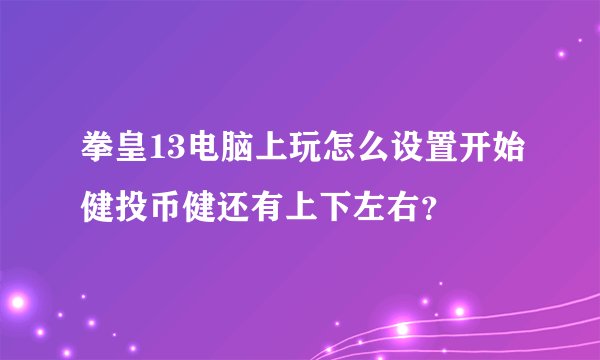 拳皇13电脑上玩怎么设置开始健投币健还有上下左右？