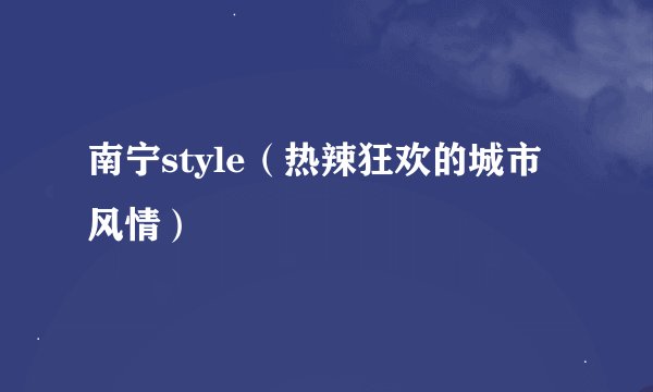 南宁style（热辣狂欢的城市风情）