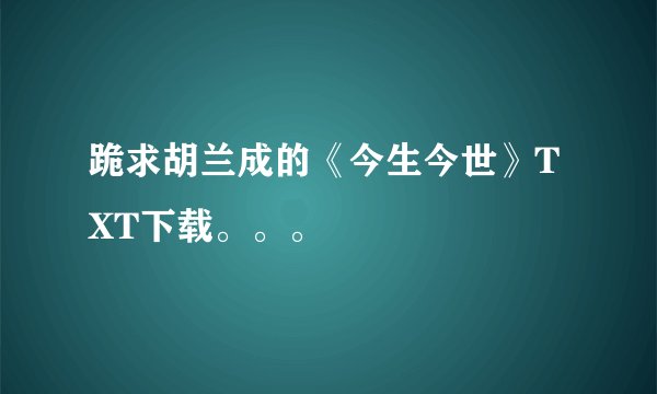跪求胡兰成的《今生今世》TXT下载。。。