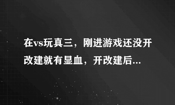 在vs玩真三，刚进游戏还没开改建就有显血，开改建后显血就没了，然后无论怎么弄都没有显血，求解释