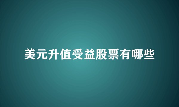 美元升值受益股票有哪些