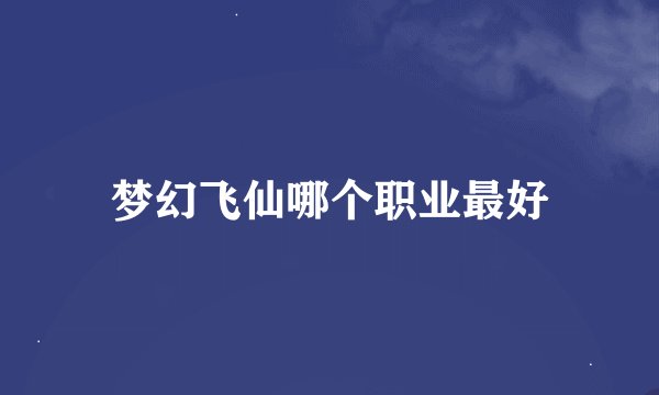 梦幻飞仙哪个职业最好