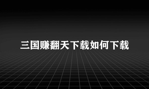 三国赚翻天下载如何下载