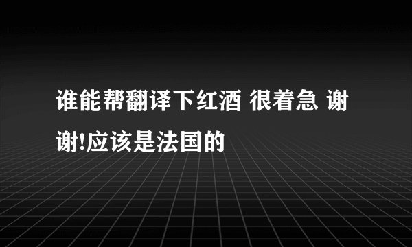 谁能帮翻译下红酒 很着急 谢谢!应该是法国的