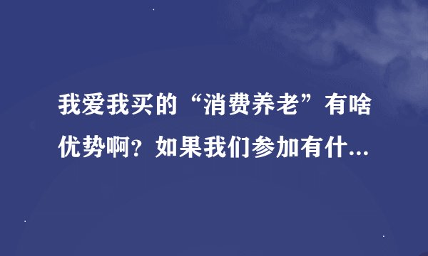 我爱我买的“消费养老”有啥优势啊？如果我们参加有什么好处？