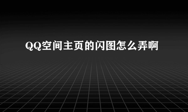 QQ空间主页的闪图怎么弄啊