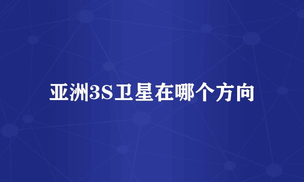 亚洲3S卫星在哪个方向