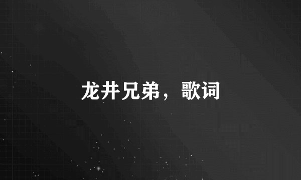 龙井兄弟，歌词