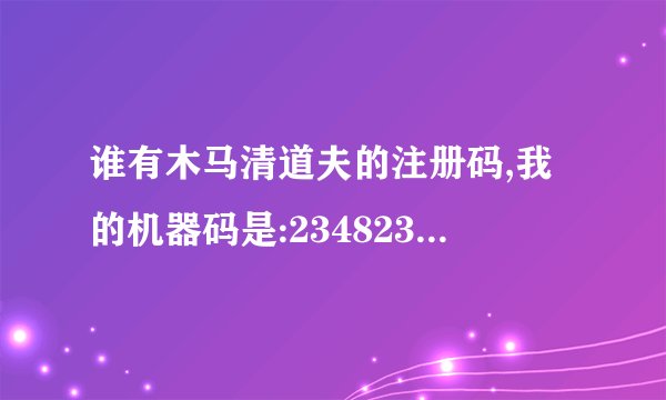 谁有木马清道夫的注册码,我的机器码是:23482313,谢谢!
