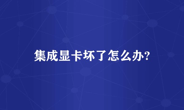集成显卡坏了怎么办?