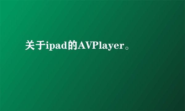 关于ipad的AVPlayer。
