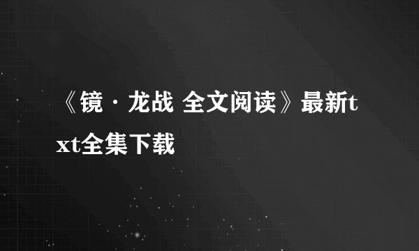 《镜·龙战 全文阅读》最新txt全集下载
