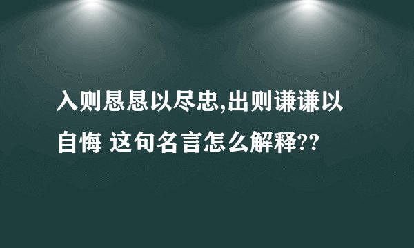 入则恳恳以尽忠,出则谦谦以自悔 这句名言怎么解释??