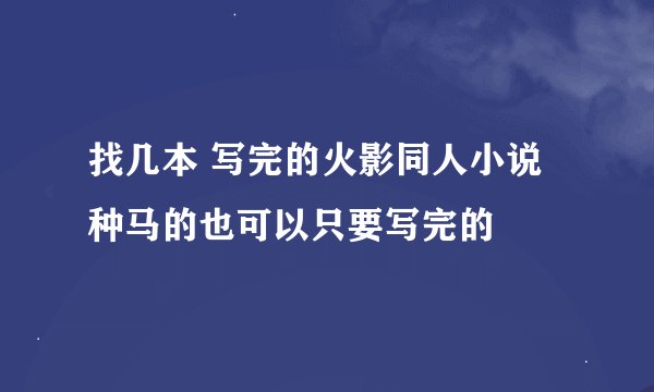 找几本 写完的火影同人小说种马的也可以只要写完的