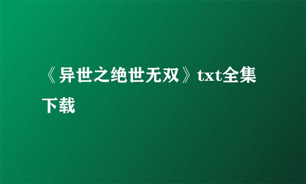 《异世之绝世无双》txt全集下载