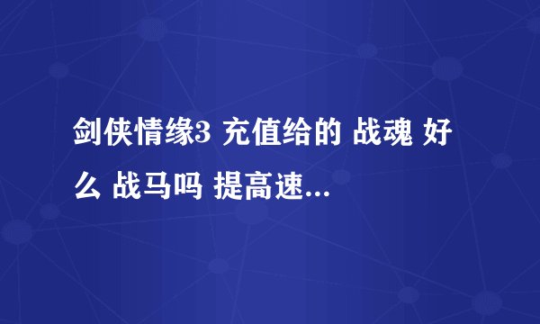剑侠情缘3 充值给的 战魂 好么 战马吗 提高速...